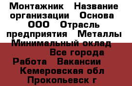 Монтажник › Название организации ­ Основа, ООО › Отрасль предприятия ­ Металлы › Минимальный оклад ­ 30 000 - Все города Работа » Вакансии   . Кемеровская обл.,Прокопьевск г.